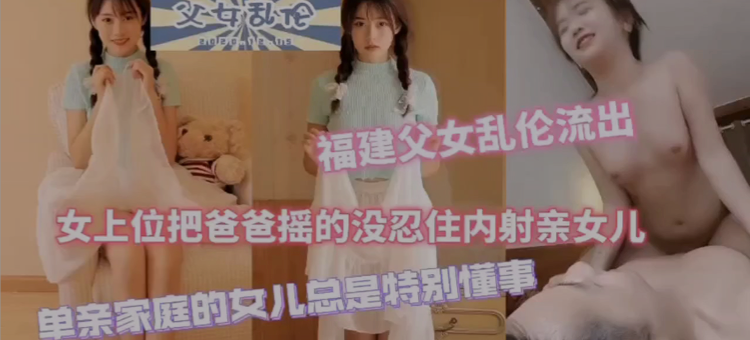 福建父女 真实乱伦 单亲爸爸内射萝莉亲女