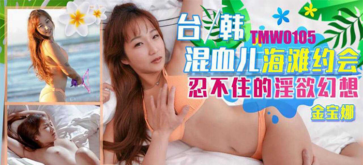 金宝娜 台韩混血儿海滩约会 忍不住的淫欲幻想 天美传媒