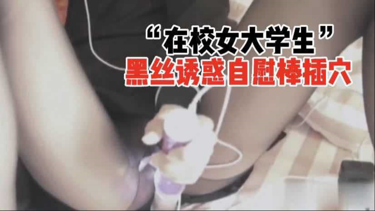 『22在校女大学生』黑丝诱惑自慰棒插穴.