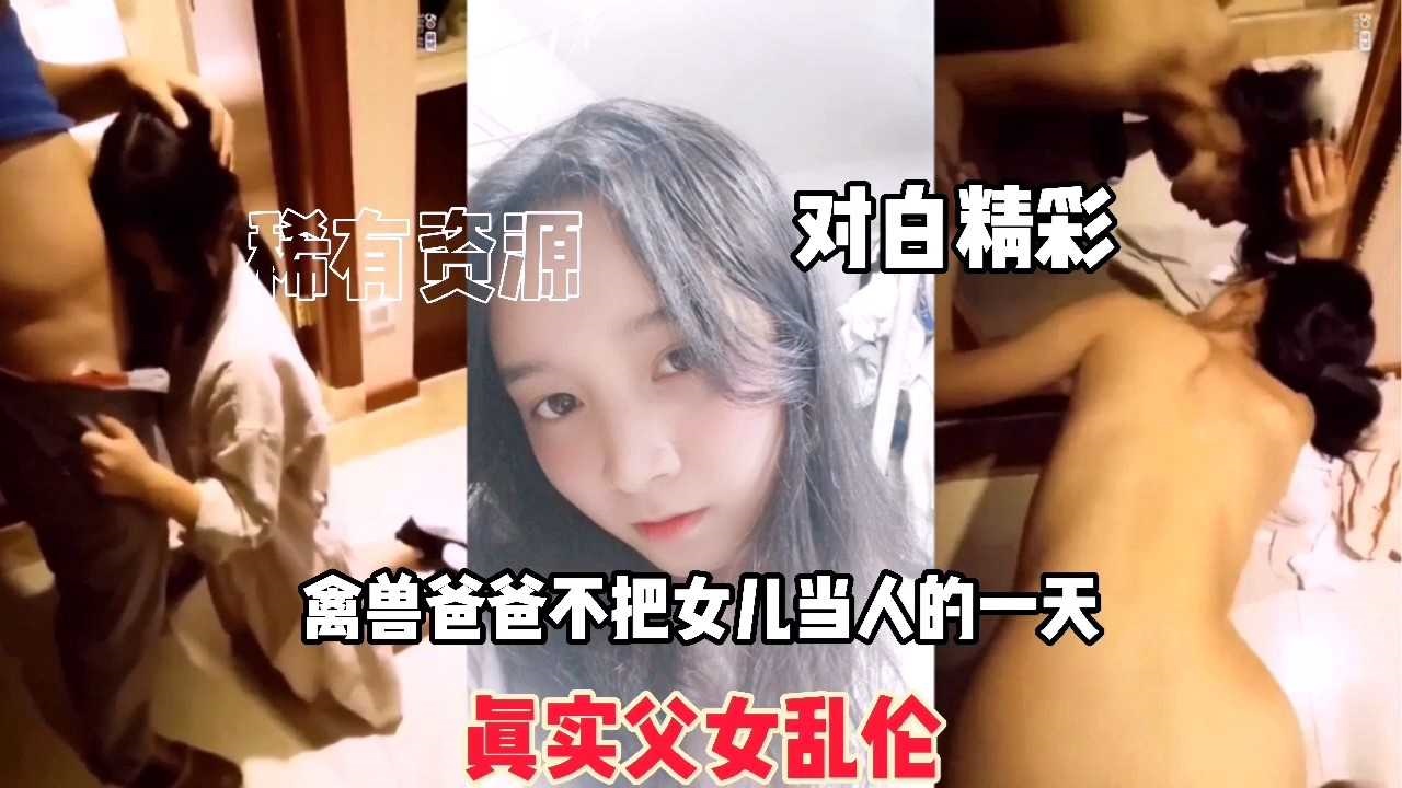 【真实父女乱伦】禽兽爸爸玩弄亲女儿，对白淫荡