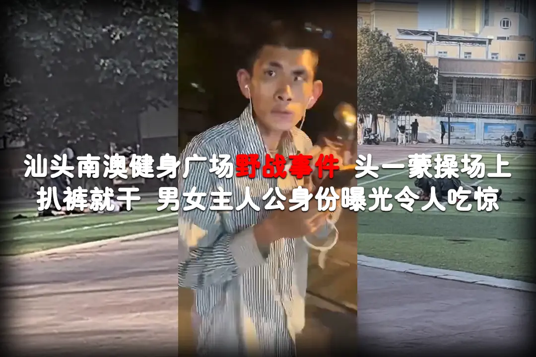 汕头南澳健身广场野战事件 头一蒙操场上扒裤就干 男女主人公身份曝光令人吃惊
