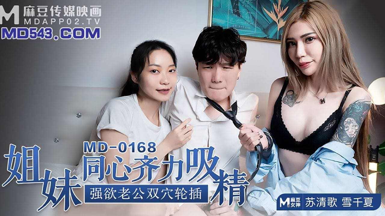 【麻豆传媒】MD-0168 姊妹同心齐力吸精  强欲老公双穴轮插  